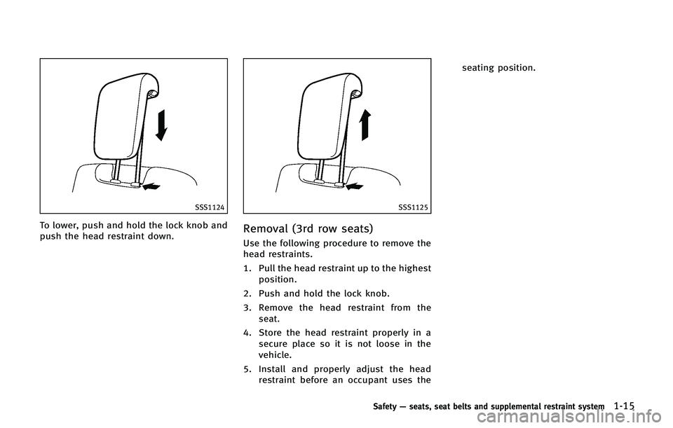 INFINITI QX 2013 Owners Guide SSS1124
To lower, push and hold the lock knob and
push the head restraint down.
SSS1125
Removal (3rd row seats)
Use the following procedure to remove the
head restraints.
1. Pull the head restraint up