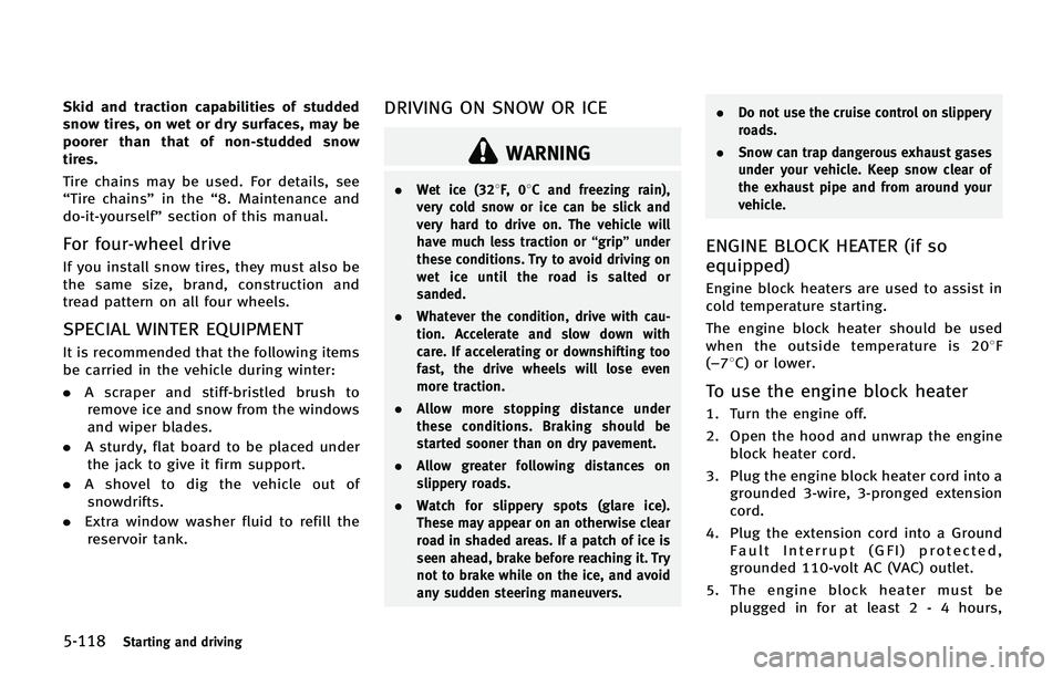INFINITI QX 2013  Owners Manual 5-118Starting and driving
Skid and traction capabilities of studded
snow tires, on wet or dry surfaces, may be
poorer than that of non-studded snow
tires.
Tire chains may be used. For details, see
“