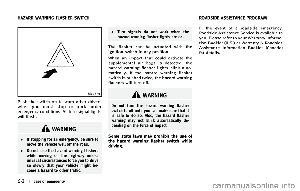 INFINITI QX 2013  Owners Manual 6-2In case of emergency
SIC2574
Push the switch on to warn other drivers
when you must stop or park under
emergency conditions. All turn signal lights
will flash.
WARNING
.If stopping for an emergency