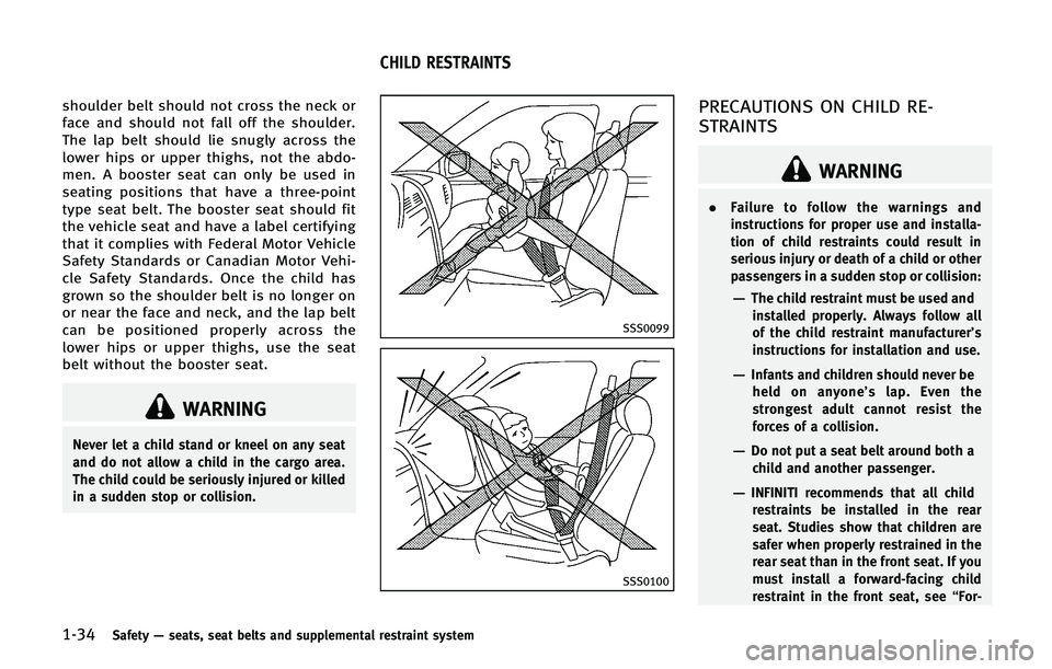 INFINITI QX 2013 Owners Manual 1-34Safety—seats, seat belts and supplemental restraint system
shoulder belt should not cross the neck or
face and should not fall off the shoulder.
The lap belt should lie snugly across the
lower h INFINITI QX 2013 Owners Manual 1-34Safety—seats, seat belts and supplemental restraint system
shoulder belt should not cross the neck or
face and should not fall off the shoulder.
The lap belt should lie snugly across the
lower h