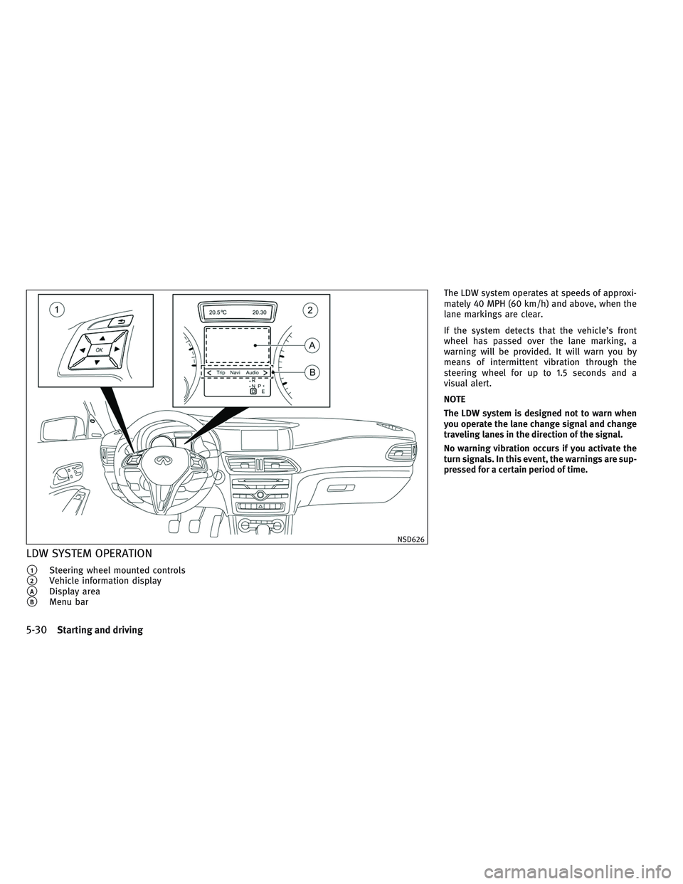 INFINITI QX30 2017  Owners Manual LDW SYSTEM OPERATION
1Steering wheel mounted controls
2Vehicle information display
ADisplay area
BMenu barThe LDW system operates at speeds of approxi-
mately 40 MPH (60 km/h) and above, when the
