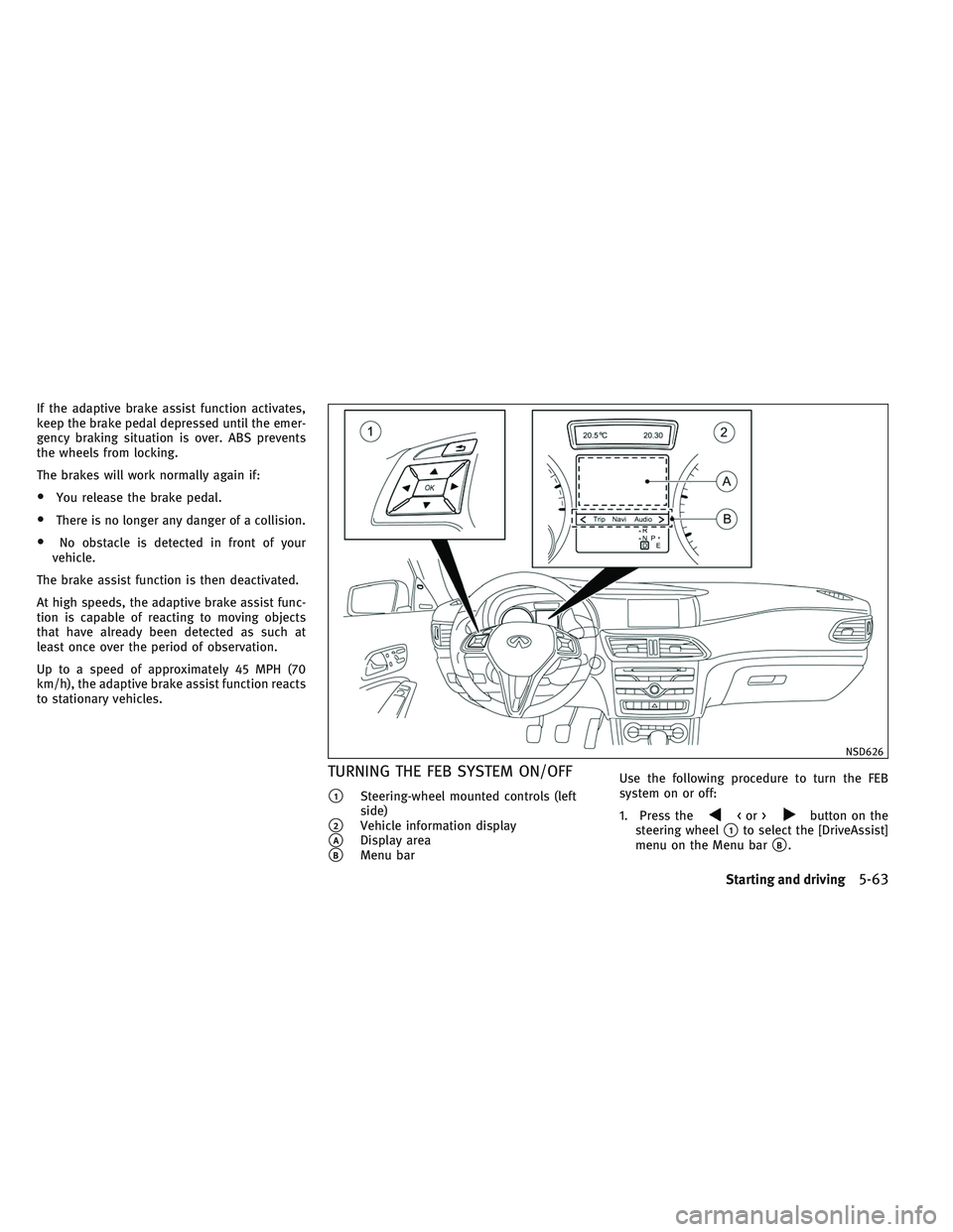 INFINITI QX30 2017  Owners Manual If the adaptive brake assist function activates,
keep the brake pedal depressed until the emer-
gency braking situation is over. ABS prevents
the wheels from locking.
The brakes will work normally aga