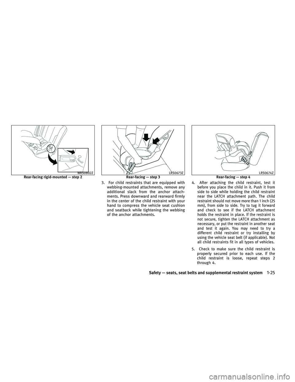 INFINITI QX30 2017 Service Manual 3. For child restraints that are equipped with
webbing-mounted attachments, remove any
additional slack from the anchor attach-
ments. Press downward and rearward firmly
in the center of the child res