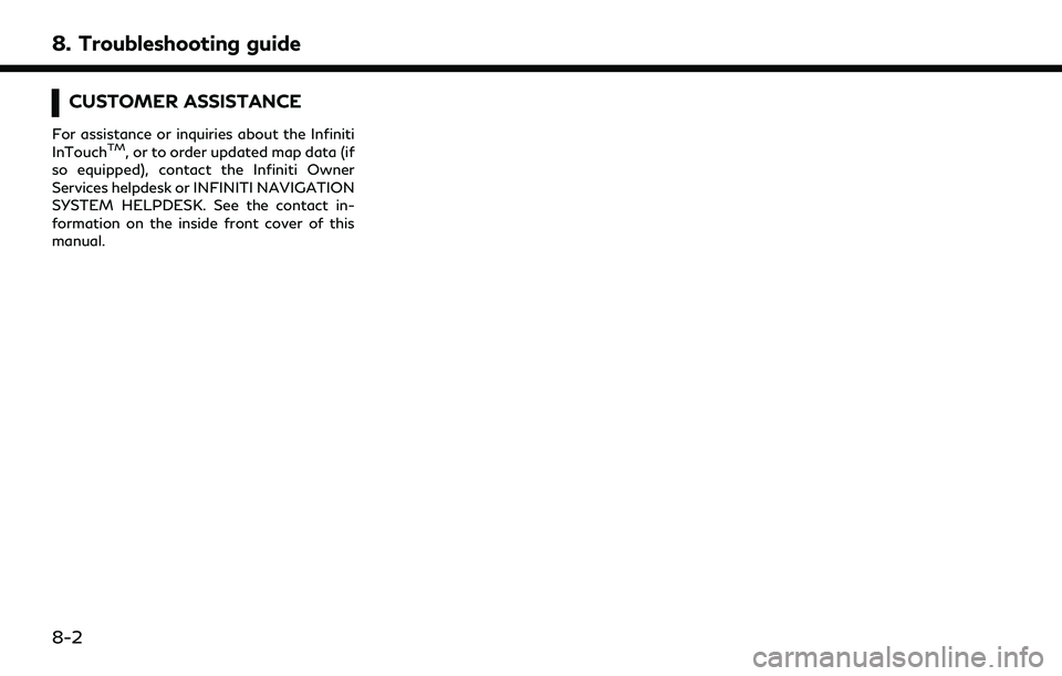 INFINITI QX30 2019 Owners Manual 8. Troubleshooting guide
CUSTOMER ASSISTANCE
For assistance or inquiries about the Infiniti
InTouchTM, or to order updated map data (if
so equipped), contact the Infiniti Owner
Services helpdesk or IN INFINITI QX30 2019 Owners Manual 8. Troubleshooting guide
CUSTOMER ASSISTANCE
For assistance or inquiries about the Infiniti
InTouchTM, or to order updated map data (if
so equipped), contact the Infiniti Owner
Services helpdesk or IN