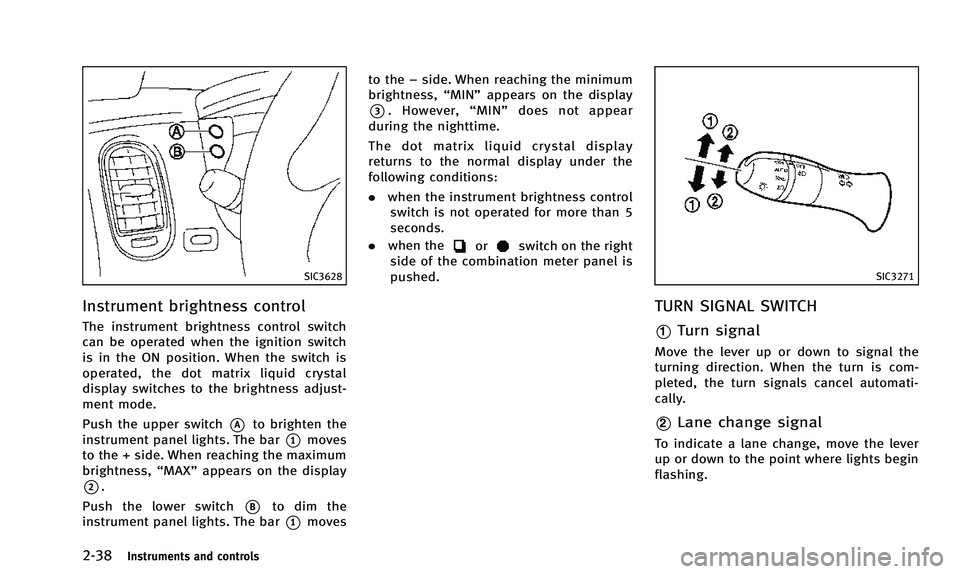 INFINITI QX50 2014 Owners Manual 2-38Instruments and controls
SIC3628
Instrument brightness control
The instrument brightness control switch
can be operated when the ignition switch
is in the ON position. When the switch is
operated, INFINITI QX50 2014 Owners Manual 2-38Instruments and controls
SIC3628
Instrument brightness control
The instrument brightness control switch
can be operated when the ignition switch
is in the ON position. When the switch is
operated,