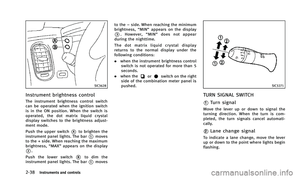 INFINITI QX50 2014  Owners Manual 2-38Instruments and controls
SIC3628
Instrument brightness control
The instrument brightness control switch
can be operated when the ignition switch
is in the ON position. When the switch is
operated,