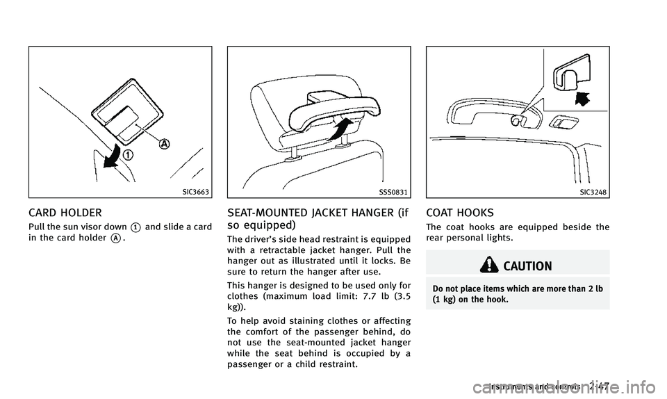 INFINITI QX50 2014 Owners Manual SIC3663
CARD HOLDER
Pull the sun visor down*1and slide a card
in the card holder
*A.
SSS0831
SEAT-MOUNTED JACKET HANGER (if
so equipped)
The driver’s side head restraint is equipped
with a retractab INFINITI QX50 2014 Owners Manual SIC3663
CARD HOLDER
Pull the sun visor down*1and slide a card
in the card holder
*A.
SSS0831
SEAT-MOUNTED JACKET HANGER (if
so equipped)
The driver’s side head restraint is equipped
with a retractab