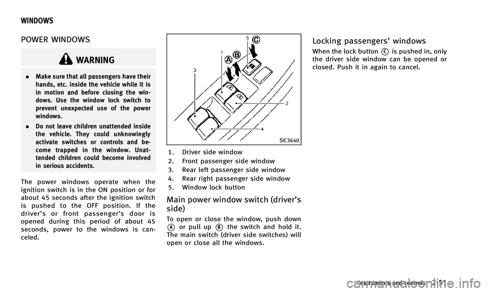 INFINITI QX50 2014 Owners Manual POWER WINDOWS
WARNING
.Make sure that all passengers have their
hands, etc. inside the vehicle while it is
in motion and before closing the win-
dows. Use the window lock switch to
prevent unexpected INFINITI QX50 2014 Owners Manual POWER WINDOWS
WARNING
.Make sure that all passengers have their
hands, etc. inside the vehicle while it is
in motion and before closing the win-
dows. Use the window lock switch to
prevent unexpected