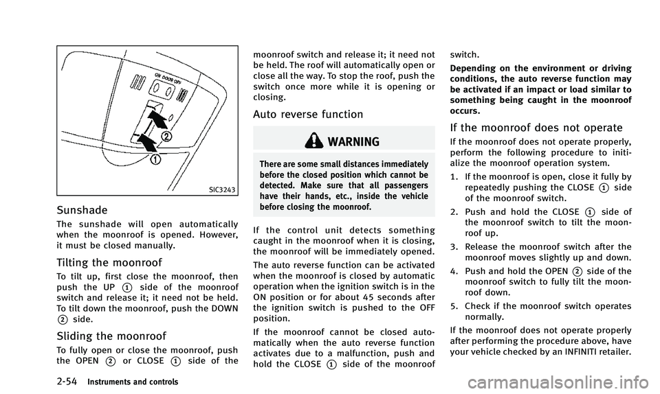 INFINITI QX50 2014 Owners Manual 2-54Instruments and controls
SIC3243
Sunshade
The sunshade will open automatically
when the moonroof is opened. However,
it must be closed manually.
Tilting the moonroof
To tilt up, first close the mo INFINITI QX50 2014 Owners Manual 2-54Instruments and controls
SIC3243
Sunshade
The sunshade will open automatically
when the moonroof is opened. However,
it must be closed manually.
Tilting the moonroof
To tilt up, first close the mo