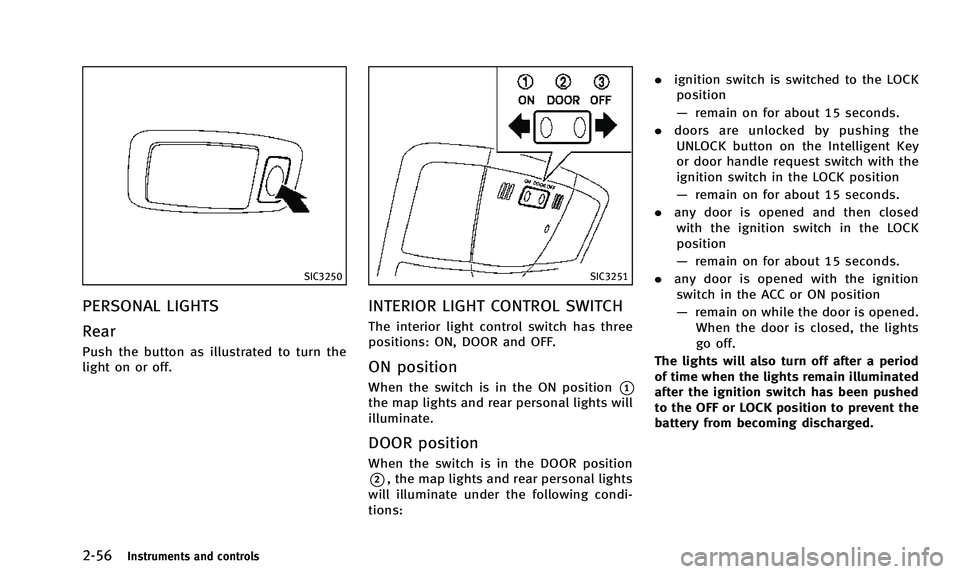 INFINITI QX50 2014 Owners Manual 2-56Instruments and controls
SIC3250
PERSONAL LIGHTS
Rear
Push the button as illustrated to turn the
light on or off.
SIC3251
INTERIOR LIGHT CONTROL SWITCH
The interior light control switch has three
INFINITI QX50 2014 Owners Manual 2-56Instruments and controls
SIC3250
PERSONAL LIGHTS
Rear
Push the button as illustrated to turn the
light on or off.
SIC3251
INTERIOR LIGHT CONTROL SWITCH
The interior light control switch has three
