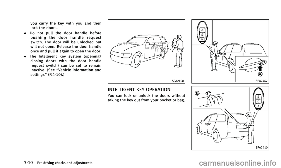 INFINITI QX50 2014 Owners Manual 3-10Pre-driving checks and adjustments
you carry the key with you and then
lock the doors.
. Do not pull the door handle before
pushing the door handle request
switch. The door will be unlocked but
wi INFINITI QX50 2014 Owners Manual 3-10Pre-driving checks and adjustments
you carry the key with you and then
lock the doors.
. Do not pull the door handle before
pushing the door handle request
switch. The door will be unlocked but
wi
