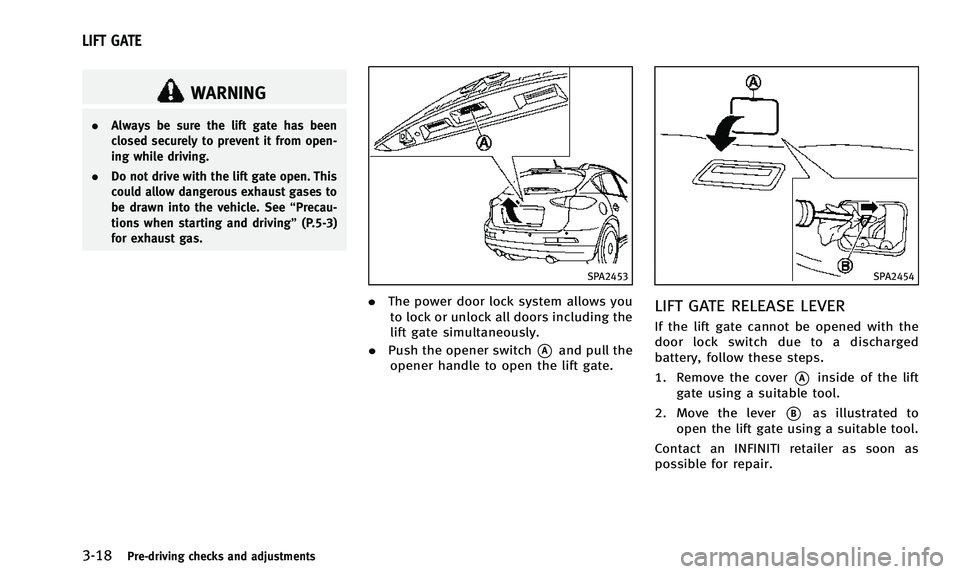 INFINITI QX50 2014 Owners Manual 3-18Pre-driving checks and adjustments
WARNING
.Always be sure the lift gate has been
closed securely to prevent it from open-
ing while driving.
. Do not drive with the lift gate open. This
could all INFINITI QX50 2014 Owners Manual 3-18Pre-driving checks and adjustments
WARNING
.Always be sure the lift gate has been
closed securely to prevent it from open-
ing while driving.
. Do not drive with the lift gate open. This
could all