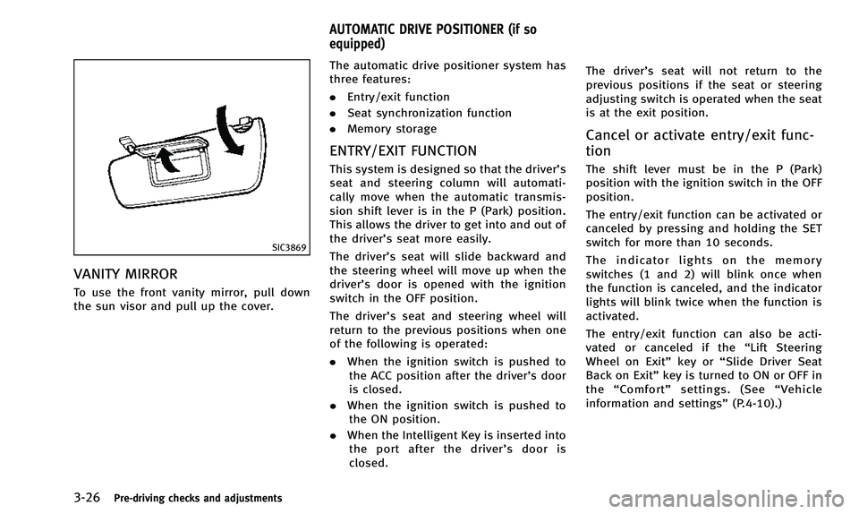 INFINITI QX50 2014 Owners Manual 3-26Pre-driving checks and adjustments
SIC3869
VANITY MIRROR
To use the front vanity mirror, pull down
the sun visor and pull up the cover.The automatic drive positioner system has
three features:
.
E INFINITI QX50 2014 Owners Manual 3-26Pre-driving checks and adjustments
SIC3869
VANITY MIRROR
To use the front vanity mirror, pull down
the sun visor and pull up the cover.The automatic drive positioner system has
three features:
.
E