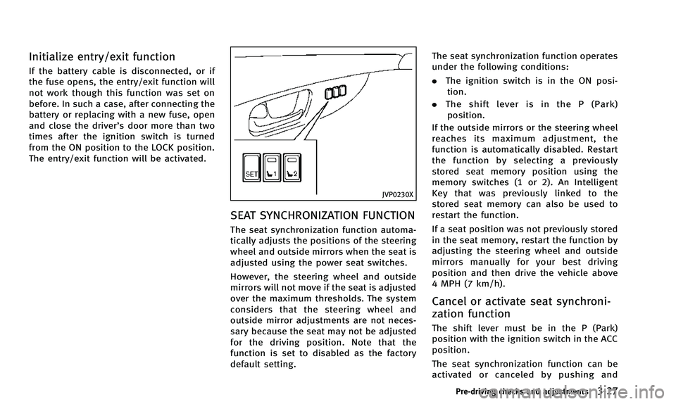 INFINITI QX50 2014 Owners Manual Initialize entry/exit function
If the battery cable is disconnected, or if
the fuse opens, the entry/exit function will
not work though this function was set on
before. In such a case, after connectin INFINITI QX50 2014 Owners Manual Initialize entry/exit function
If the battery cable is disconnected, or if
the fuse opens, the entry/exit function will
not work though this function was set on
before. In such a case, after connectin