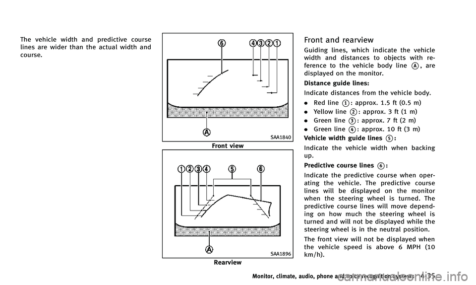 INFINITI QX50 2014 Owners Manual The vehicle width and predictive course
lines are wider than the actual width and
course.
SAA1840
Front view
SAA1896
Rearview
Front and rearview
Guiding lines, which indicate the vehicle
width and dis INFINITI QX50 2014 Owners Manual The vehicle width and predictive course
lines are wider than the actual width and
course.
SAA1840
Front view
SAA1896
Rearview
Front and rearview
Guiding lines, which indicate the vehicle
width and dis