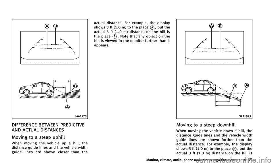 INFINITI QX50 2014 Owners Manual SAA1978
DIFFERENCE BETWEEN PREDICTIVE
AND ACTUAL DISTANCES
Moving to a steep uphill
When moving the vehicle up a hill, the
distance guide lines and the vehicle width
guide lines are shown closer than INFINITI QX50 2014 Owners Manual SAA1978
DIFFERENCE BETWEEN PREDICTIVE
AND ACTUAL DISTANCES
Moving to a steep uphill
When moving the vehicle up a hill, the
distance guide lines and the vehicle width
guide lines are shown closer than