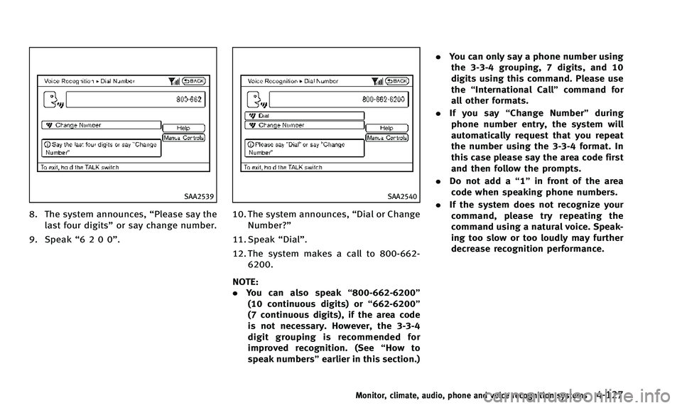 INFINITI QX50 2014 Owners Manual SAA2539
8. The system announces,“Please say the
last four digits” or say change number.
9. Speak “6200”.
SAA2540
10. The system announces, “Dial or Change
Number?”
11. Speak “Dial”.
12 INFINITI QX50 2014 Owners Manual SAA2539
8. The system announces,“Please say the
last four digits” or say change number.
9. Speak “6200”.
SAA2540
10. The system announces, “Dial or Change
Number?”
11. Speak “Dial”.
12