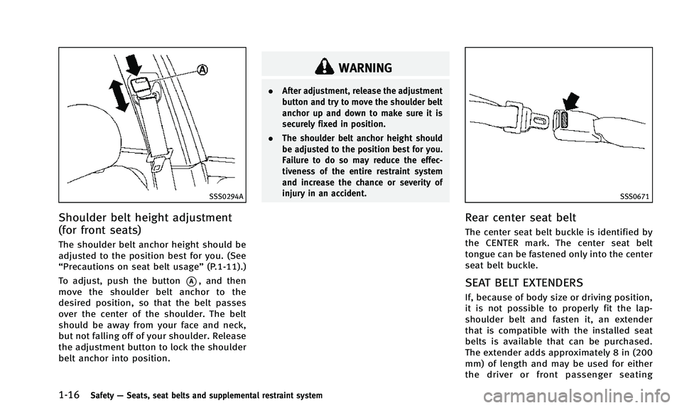 INFINITI QX50 2014  Owners Manual 1-16Safety—Seats, seat belts and supplemental restraint system
SSS0294A
Shoulder belt height adjustment
(for front seats)
The shoulder belt anchor height should be
adjusted to the position best for 