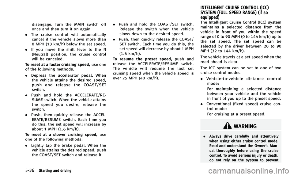 INFINITI QX50 2014 Owners Manual 5-36Starting and driving
disengage. Turn the MAIN switch off
once and then turn it on again.
. The cruise control will automatically
cancel if the vehicle slows more than
8 MPH (13 km/h) below the set INFINITI QX50 2014 Owners Manual 5-36Starting and driving
disengage. Turn the MAIN switch off
once and then turn it on again.
. The cruise control will automatically
cancel if the vehicle slows more than
8 MPH (13 km/h) below the set