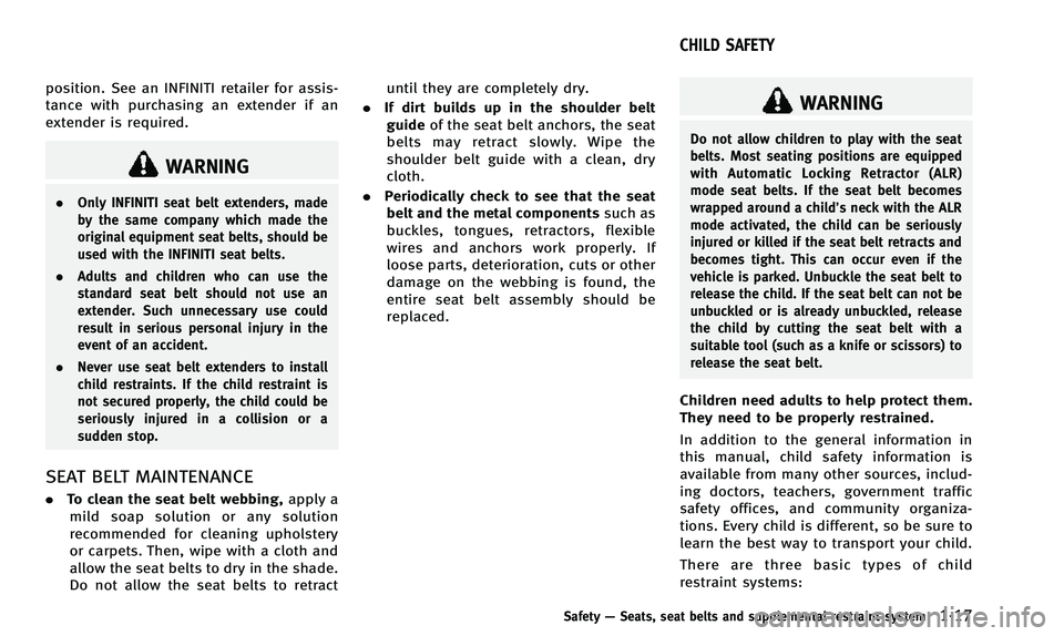 INFINITI QX50 2014  Owners Manual position. See an INFINITI retailer for assis-
tance with purchasing an extender if an
extender is required.
WARNING
.Only INFINITI seat belt extenders, made
by the same company which made the
original