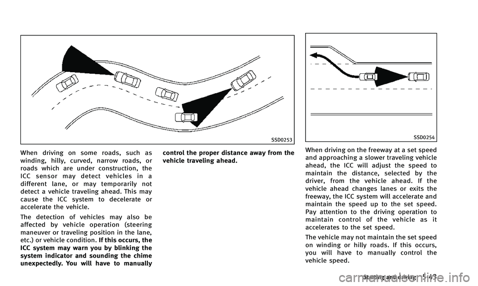 INFINITI QX50 2014 Owners Manual SSD0253
When driving on some roads, such as
winding, hilly, curved, narrow roads, or
roads which are under construction, the
ICC sensor may detect vehicles in a
different lane, or may temporarily not
INFINITI QX50 2014 Owners Manual SSD0253
When driving on some roads, such as
winding, hilly, curved, narrow roads, or
roads which are under construction, the
ICC sensor may detect vehicles in a
different lane, or may temporarily not