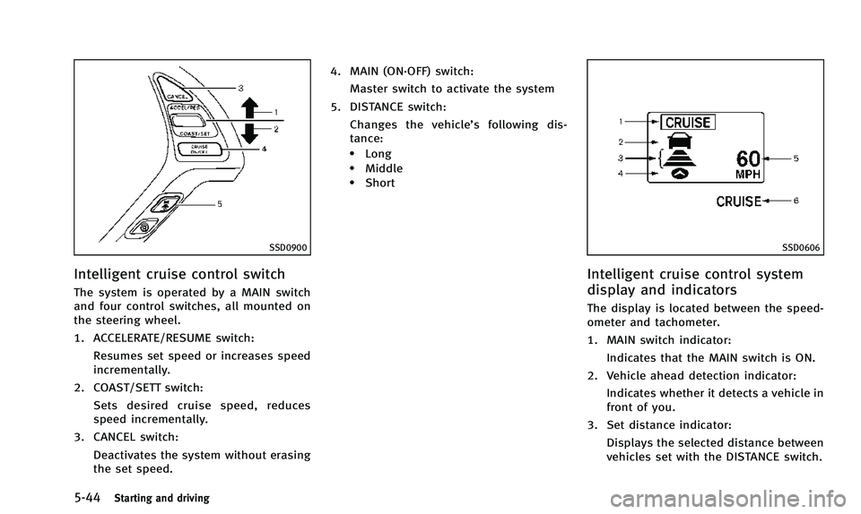 INFINITI QX50 2014 Owners Manual 5-44Starting and driving
SSD0900
Intelligent cruise control switch
The system is operated by a MAIN switch
and four control switches, all mounted on
the steering wheel.
1. ACCELERATE/RESUME switch:Res INFINITI QX50 2014 Owners Manual 5-44Starting and driving
SSD0900
Intelligent cruise control switch
The system is operated by a MAIN switch
and four control switches, all mounted on
the steering wheel.
1. ACCELERATE/RESUME switch:Res