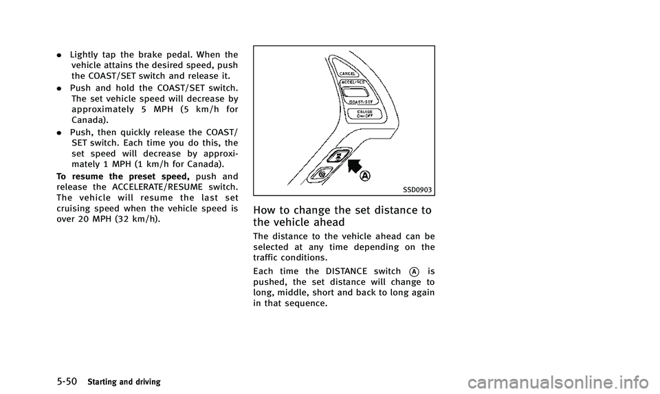 INFINITI QX50 2014 Owners Manual 5-50Starting and driving
.Lightly tap the brake pedal. When the
vehicle attains the desired speed, push
the COAST/SET switch and release it.
. Push and hold the COAST/SET switch.
The set vehicle speed INFINITI QX50 2014 Owners Manual 5-50Starting and driving
.Lightly tap the brake pedal. When the
vehicle attains the desired speed, push
the COAST/SET switch and release it.
. Push and hold the COAST/SET switch.
The set vehicle speed