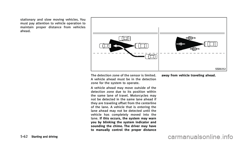 INFINITI QX50 2014  Owners Manual 5-62Starting and driving
stationary and slow moving vehicles. You
must pay attention to vehicle operation to
maintain proper distance from vehicles
ahead.
SSD0252
The detection zone of the sensor is l