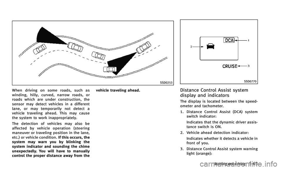 INFINITI QX50 2014  Owners Manual SSD0253
When driving on some roads, such as
winding, hilly, curved, narrow roads, or
roads which are under construction, the
sensor may detect vehicles in a different
lane, or may temporarily not dete