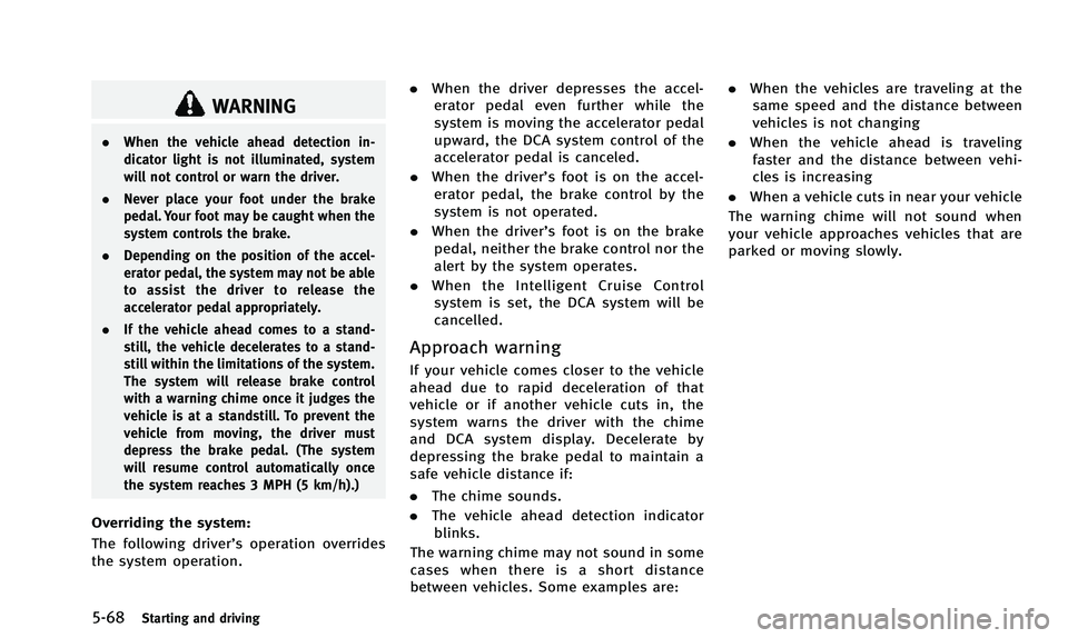 INFINITI QX50 2014  Owners Manual 5-68Starting and driving
WARNING
.When the vehicle ahead detection in-
dicator light is not illuminated, system
will not control or warn the driver.
. Never place your foot under the brake
pedal. Your