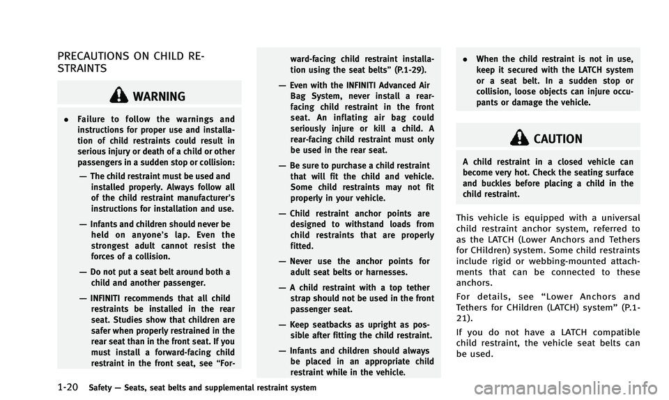 INFINITI QX50 2014 Owners Guide 1-20Safety—Seats, seat belts and supplemental restraint system
PRECAUTIONS ON CHILD RE-
STRAINTS
WARNING
. Failure to follow the warnings and
instructions for proper use and installa-
tion of child INFINITI QX50 2014 Owners Guide 1-20Safety—Seats, seat belts and supplemental restraint system
PRECAUTIONS ON CHILD RE-
STRAINTS
WARNING
. Failure to follow the warnings and
instructions for proper use and installa-
tion of child