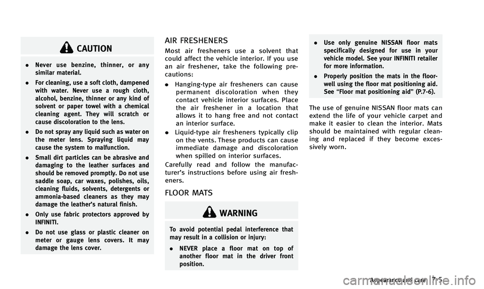 INFINITI QX50 2014  Owners Manual CAUTION
.Never use benzine, thinner, or any
similar material.
. For cleaning, use a soft cloth, dampened
with water. Never use a rough cloth,
alcohol, benzine, thinner or any kind of
solvent or paper 