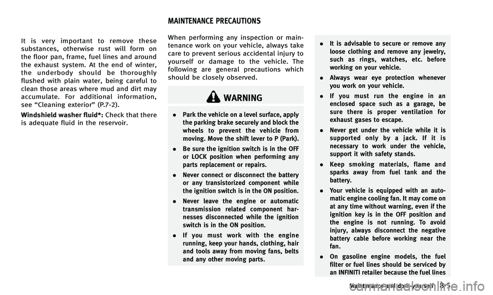 INFINITI QX50 2014  Owners Manual It is very important to remove these
substances, otherwise rust will form on
the floor pan, frame, fuel lines and around
the exhaust system. At the end of winter,
the underbody should be thoroughly
fl