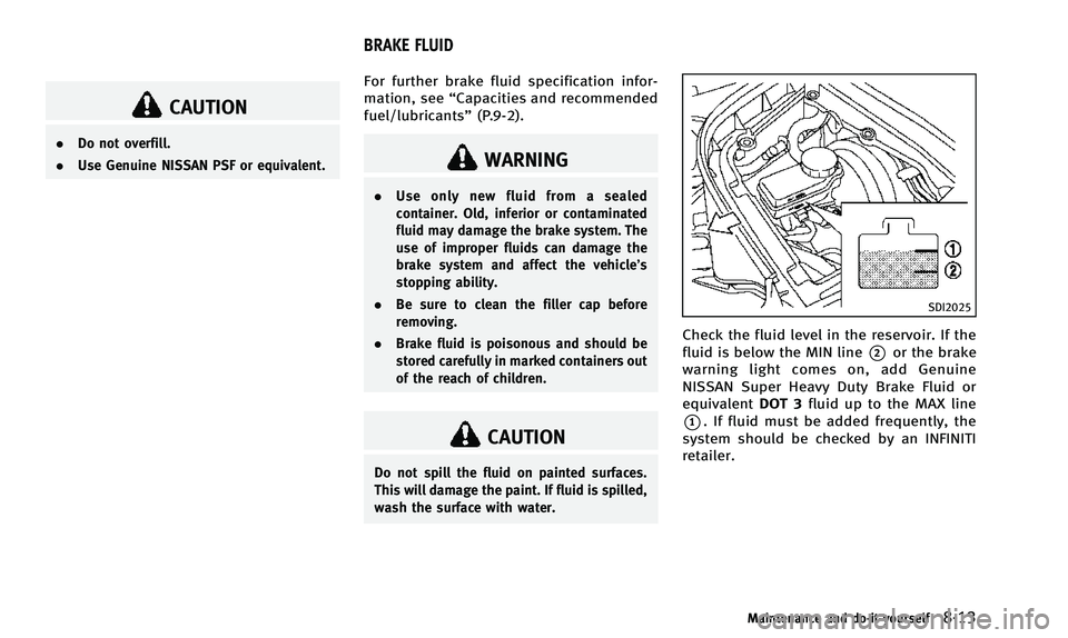 INFINITI QX50 2014  Owners Manual CAUTION
.Do not overfill.
. Use Genuine NISSAN PSF or equivalent.
For further brake fluid specification infor-
mation, see “Capacities and recommended
fuel/lubricants” (P.9-2).
WARNING
.Use only n
