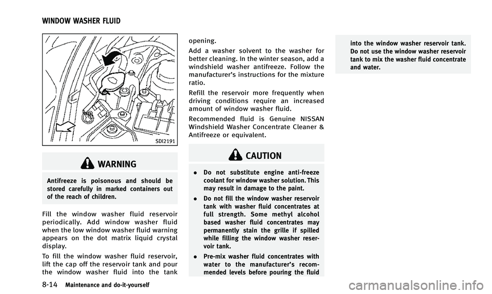 INFINITI QX50 2014  Owners Manual 8-14Maintenance and do-it-yourself
SDI2191
WARNING
Antifreeze is poisonous and should be
stored carefully in marked containers out
of the reach of children.
Fill the window washer fluid reservoir
peri