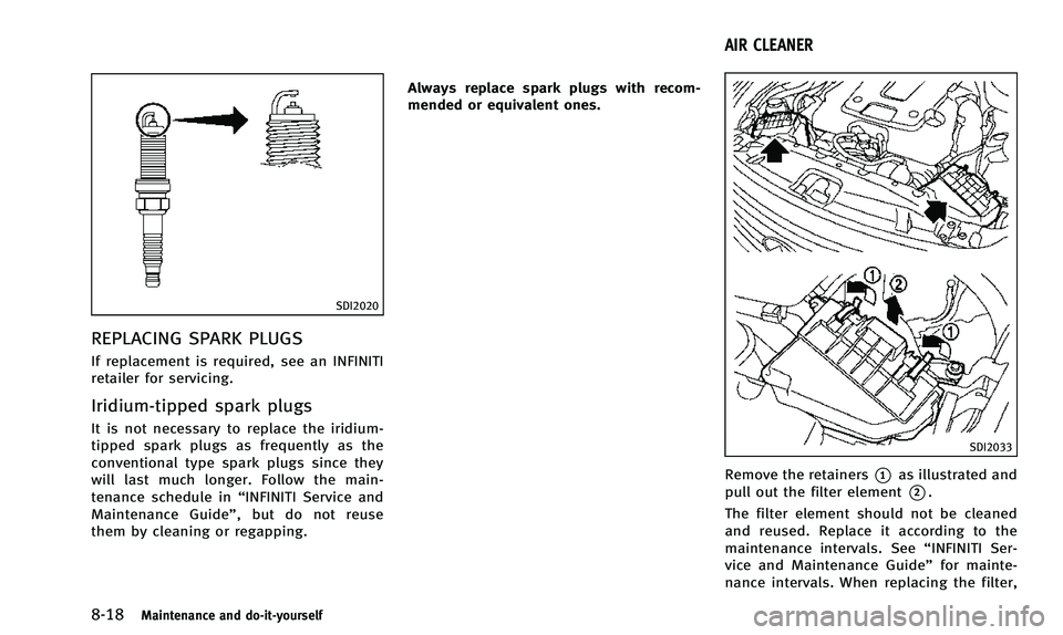 INFINITI QX50 2014  Owners Manual 8-18Maintenance and do-it-yourself
SDI2020
REPLACING SPARK PLUGS
If replacement is required, see an INFINITI
retailer for servicing.
Iridium-tipped spark plugs
It is not necessary to replace the iridi