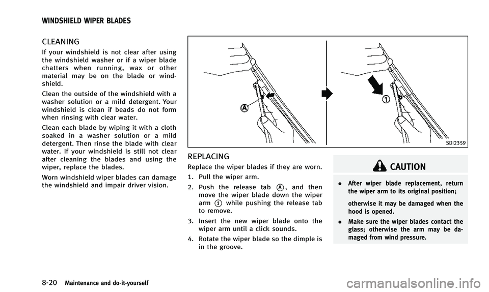 INFINITI QX50 2014  Owners Manual 8-20Maintenance and do-it-yourself
CLEANING
If your windshield is not clear after using
the windshield washer or if a wiper blade
chatters when running, wax or other
material may be on the blade or wi