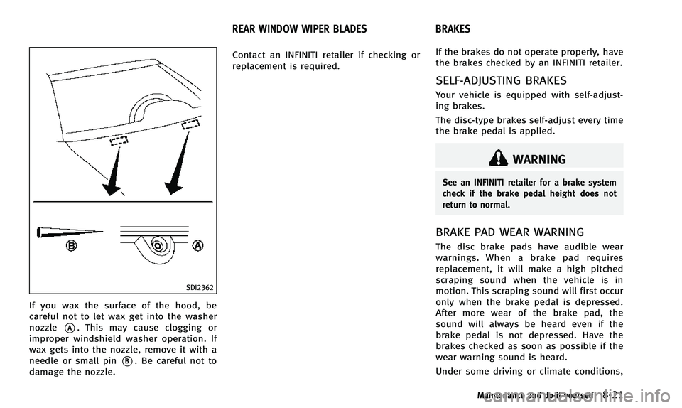 INFINITI QX50 2014  Owners Manual SDI2362
If you wax the surface of the hood, be
careful not to let wax get into the washer
nozzle
*A. This may cause clogging or
improper windshield washer operation. If
wax gets into the nozzle, remov