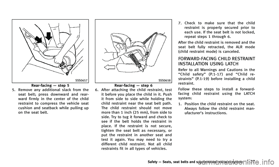 INFINITI QX50 2014 Service Manual SSS0657
Rear-facing—step 5
5. Remove any additional slack from the
seat belt; press downward and rear-
ward firmly in the center of the child
restraint to compress the vehicle seat
cushion and seatb INFINITI QX50 2014 Service Manual SSS0657
Rear-facing—step 5
5. Remove any additional slack from the
seat belt; press downward and rear-
ward firmly in the center of the child
restraint to compress the vehicle seat
cushion and seatb