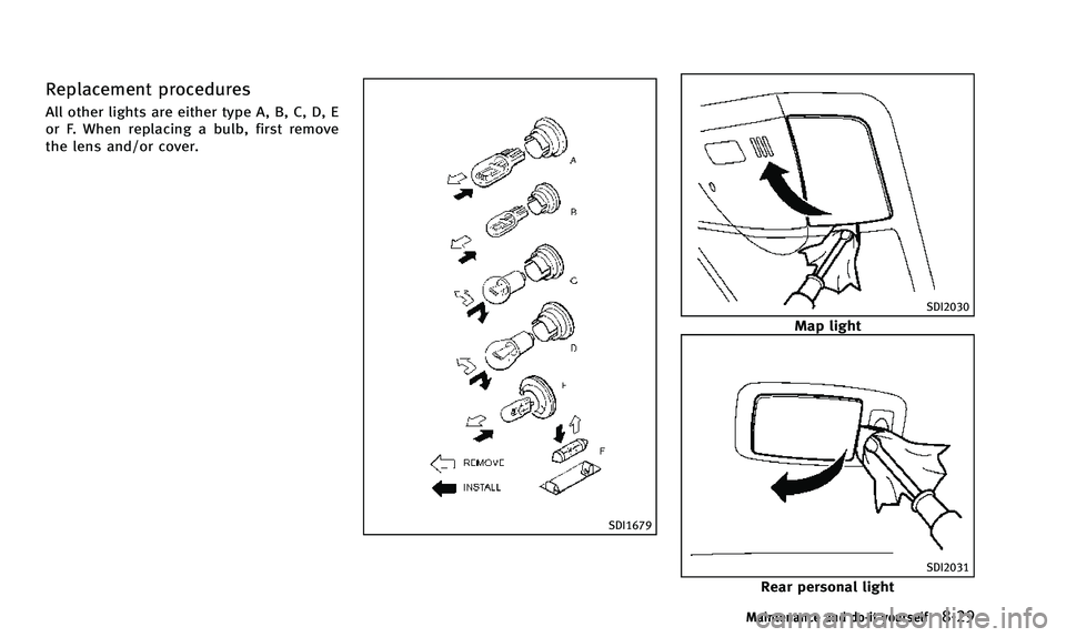 INFINITI QX50 2014 Owners Manual Replacement procedures
All other lights are either type A, B, C, D, E
or F. When replacing a bulb, first remove
the lens and/or cover.
SDI1679
SDI2030
Map light
SDI2031
Rear personal light
Maintenance INFINITI QX50 2014 Owners Manual Replacement procedures
All other lights are either type A, B, C, D, E
or F. When replacing a bulb, first remove
the lens and/or cover.
SDI1679
SDI2030
Map light
SDI2031
Rear personal light
Maintenance