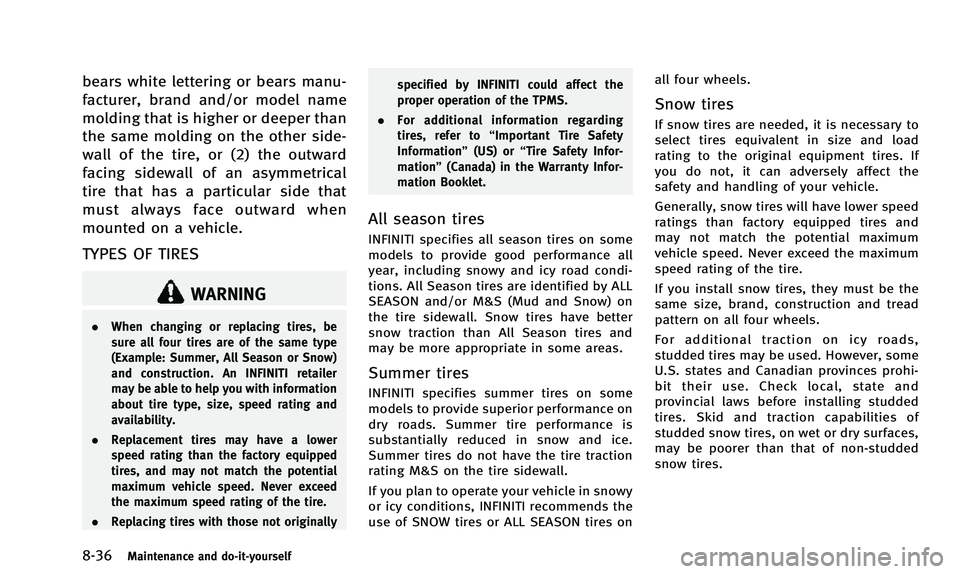 INFINITI QX50 2014 Owners Manual 8-36Maintenance and do-it-yourself
bears white lettering or bears manu-
facturer, brand and/or model name
molding that is higher or deeper than
the same molding on the other side-
wall of the tire, or INFINITI QX50 2014 Owners Manual 8-36Maintenance and do-it-yourself
bears white lettering or bears manu-
facturer, brand and/or model name
molding that is higher or deeper than
the same molding on the other side-
wall of the tire, or