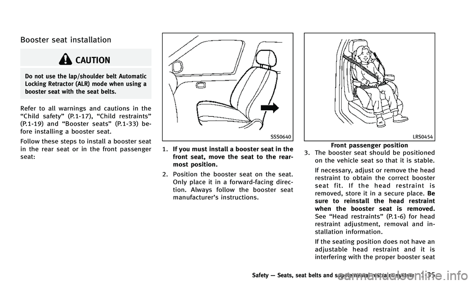 INFINITI QX50 2014 Workshop Manual Booster seat installation
CAUTION
Do not use the lap/shoulder belt Automatic
Locking Retractor (ALR) mode when using a
booster seat with the seat belts.
Refer to all warnings and cautions in the
“Ch INFINITI QX50 2014 Workshop Manual Booster seat installation
CAUTION
Do not use the lap/shoulder belt Automatic
Locking Retractor (ALR) mode when using a
booster seat with the seat belts.
Refer to all warnings and cautions in the
“Ch