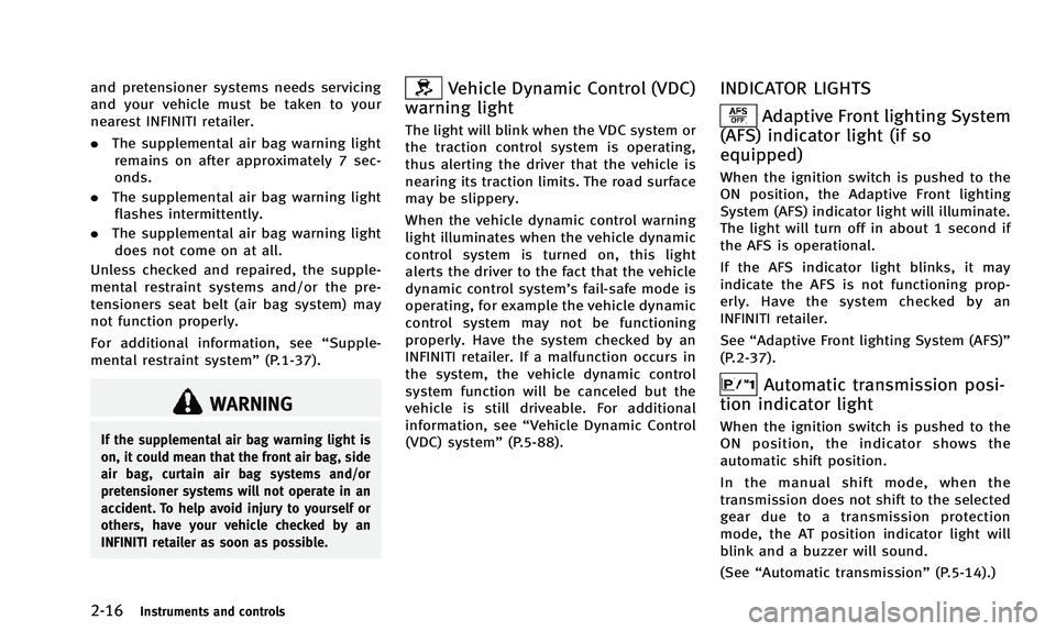 INFINITI QX50 2014  Owners Manual 2-16Instruments and controls
and pretensioner systems needs servicing
and your vehicle must be taken to your
nearest INFINITI retailer.
.The supplemental air bag warning light
remains on after approxi
