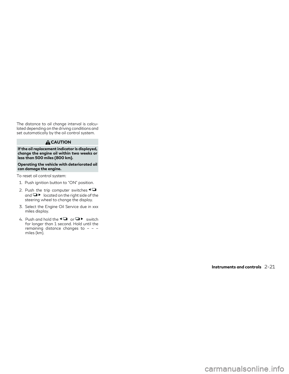 INFINITI QX50 2019 Owners Manual The distance to oil change interval is calcu-
lated depending on the driving conditions and
set automatically by the oil control system.
CAUTION
If the oil replacement indicator is displayed,
change t INFINITI QX50 2019 Owners Manual The distance to oil change interval is calcu-
lated depending on the driving conditions and
set automatically by the oil control system.
CAUTION
If the oil replacement indicator is displayed,
change t