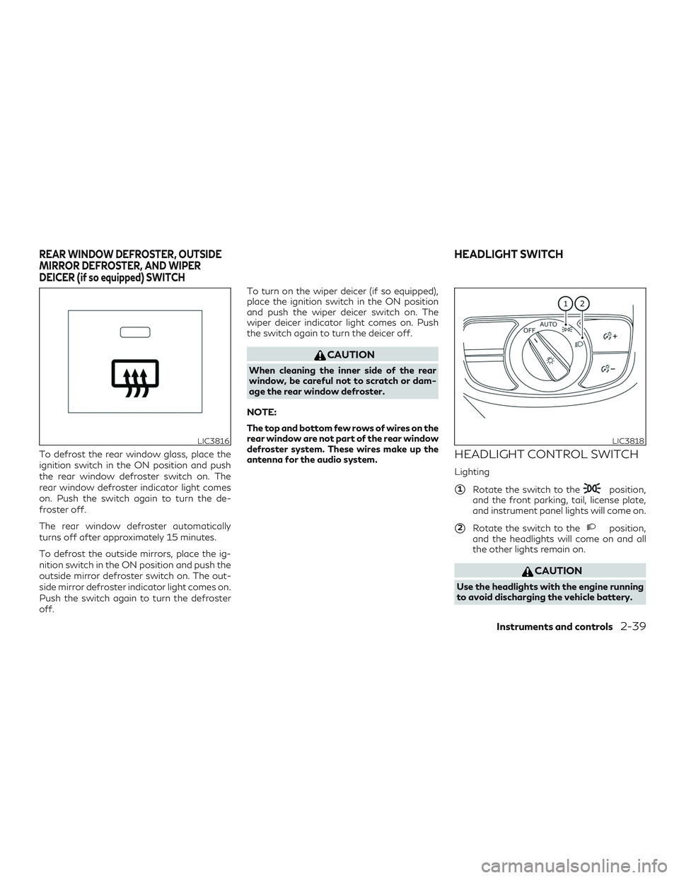 INFINITI QX50 2019  Owners Manual To defrost the rear window glass, place the
ignition switch in the ON position and push
the rear window defroster switch on. The
rear window defroster indicator light comes
on. Push the switch again t