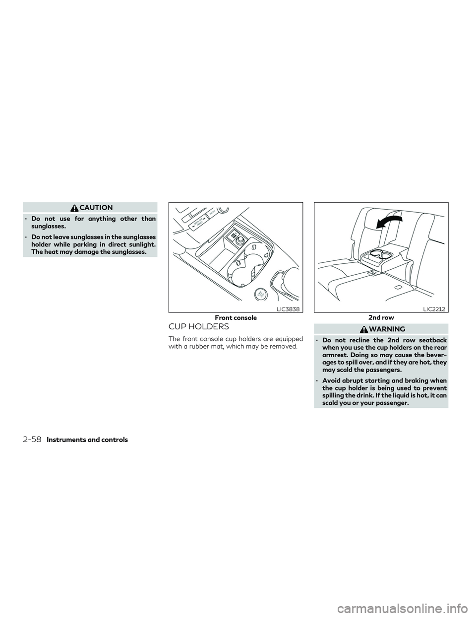 INFINITI QX50 2019  Owners Manual CAUTION
∙ Do not use for anything other thansunglasses.
∙ Do not leave sunglasses in the sunglasses holder while parking in direct sunlight.
The heat may damage the sunglasses.
CUP HOLDERS
The fro