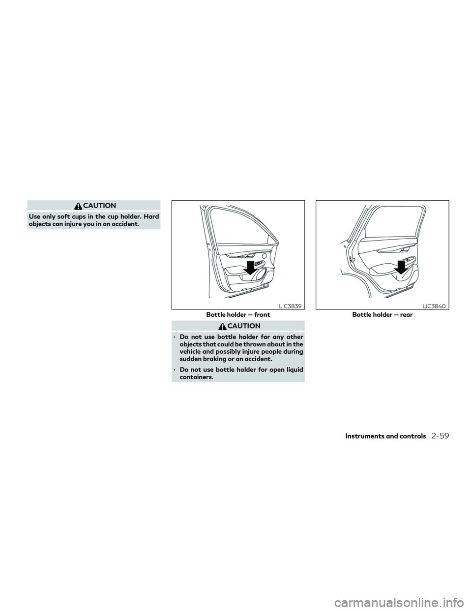 INFINITI QX50 2019  Owners Manual CAUTION
Use only soft cups in the cup holder. Hard
objects can injure you in an accident.
CAUTION
∙ Do not use bottle holder for any otherobjects that could be thrown about in the
vehicle and possib