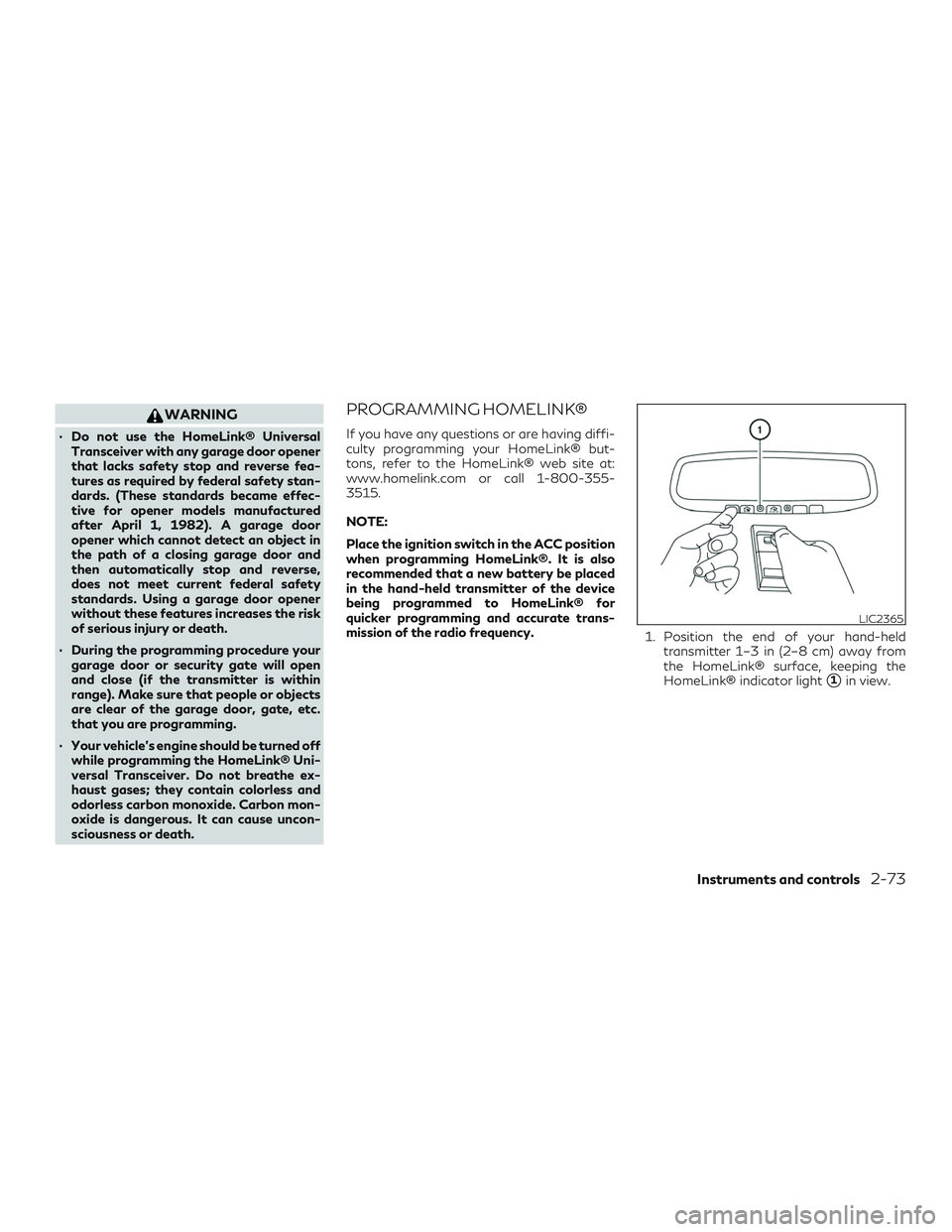 INFINITI QX50 2019  Owners Manual WARNING
∙ Do not use the HomeLink® UniversalTransceiver with any garage door opener
that lacks safety stop and reverse fea-
tures as required by federal safety stan-
dards. (These standards became 