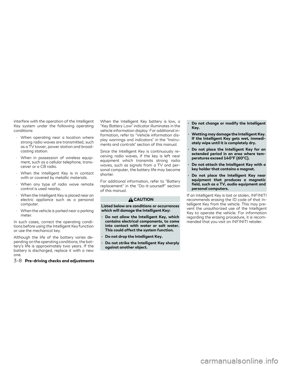INFINITI QX50 2019 User Guide interfere with the operation of the Intelligent
Key system under the following operating
conditions:∙ When operating near a location where strong radio waves are transmitted, such
as a TV tower, pow