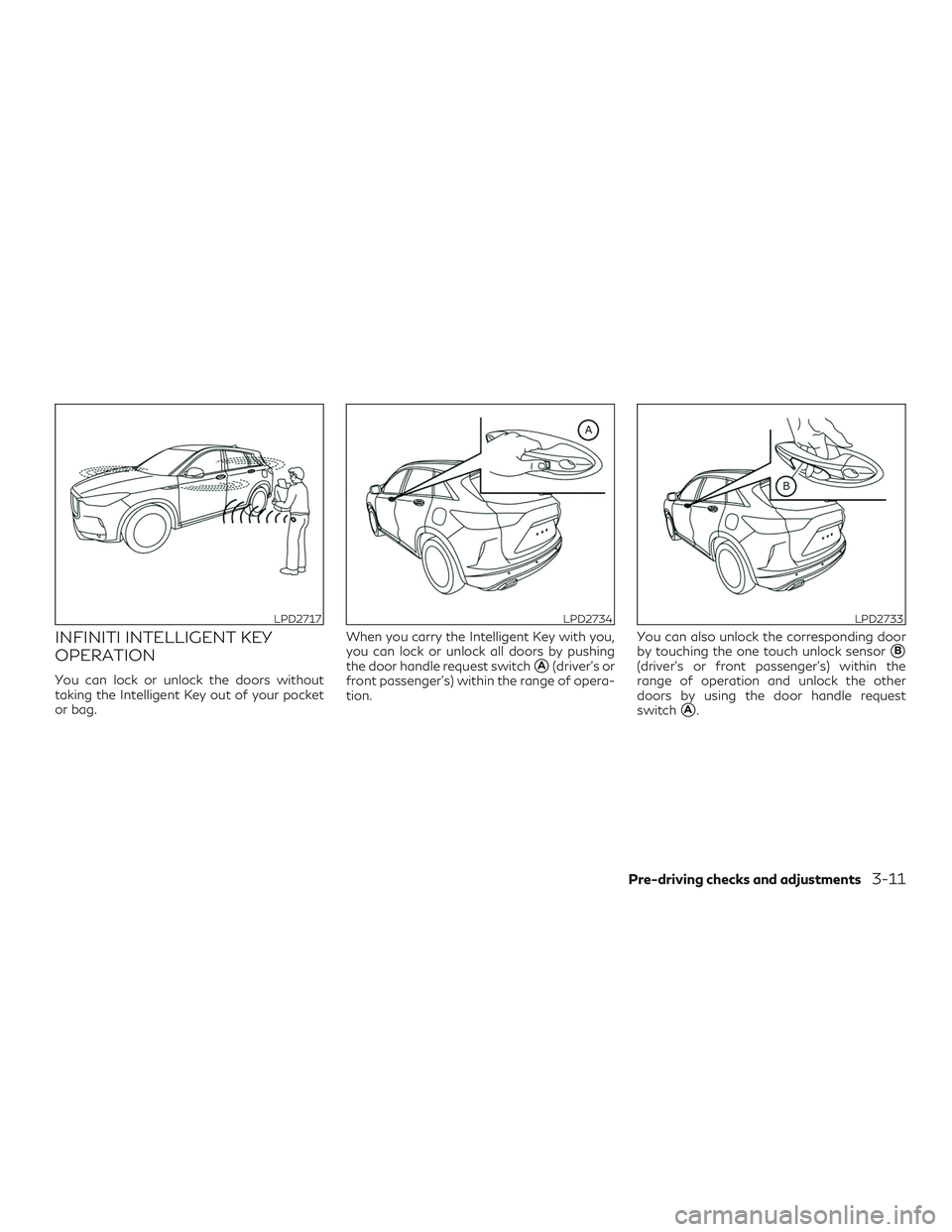 INFINITI QX50 2019 User Guide INFINITI INTELLIGENT KEY
OPERATION
You can lock or unlock the doors without
taking the Intelligent Key out of your pocket
or bag.When you carry the Intelligent Key with you,
you can lock or unlock all